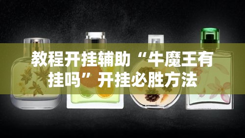 教程开挂辅助“牛魔王有挂吗”开挂必胜方法