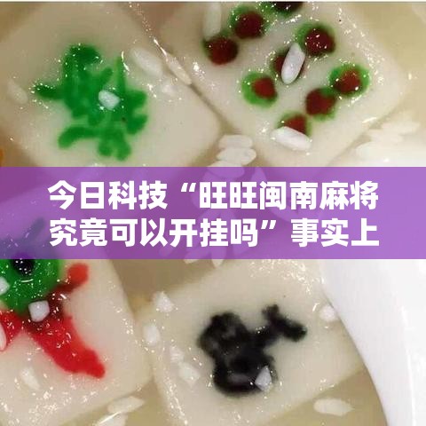 今日科技“旺旺闽南麻将究竟可以开挂吗	”事实上确实有挂