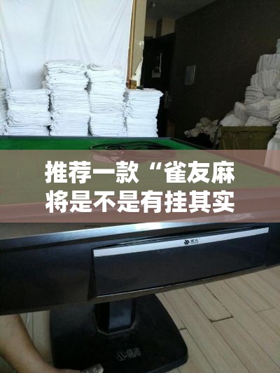 推荐一款“雀友麻将是不是有挂其实可以装挂