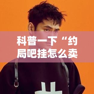 科普一下“约局吧挂怎么卖	”开挂神器