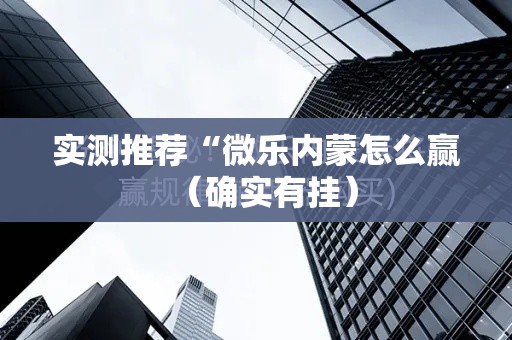 实测推荐“微乐内蒙怎么赢（确实有挂）