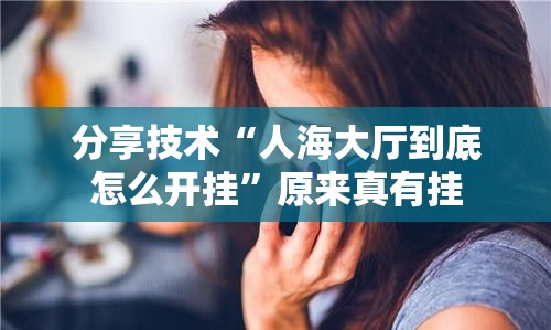 分享技术“人海大厅到底怎么开挂”原来真有挂