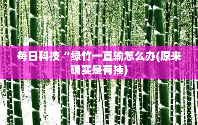 每日科技“绿竹一直输怎么办(原来确实是有挂)