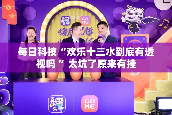 每日科技“欢乐十三水到底有透视吗 ”太坑了原来有挂