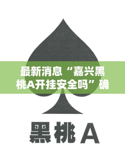最新消息“嘉兴黑桃A开挂安全吗”确实可以开挂