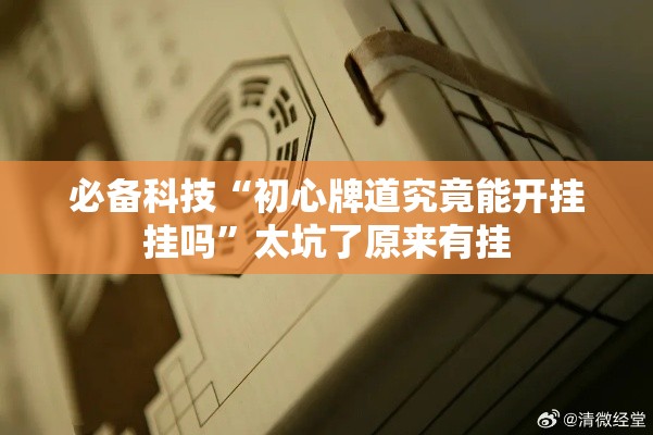 必备科技“初心牌道究竟能开挂挂吗	”太坑了原来有挂