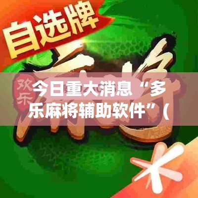 今日重大消息“多乐麻将辅助软件”(确实有挂)