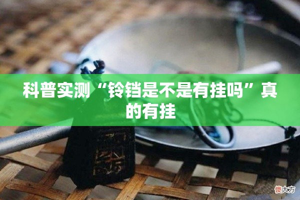 科普实测“铃铛是不是有挂吗	”真的有挂