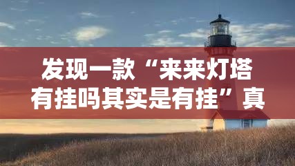 发现一款“来来灯塔有挂吗其实是有挂	”真的有挂