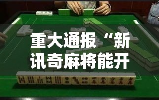 重大通报“新讯奇麻将能开挂是真的吗”开挂必胜方法