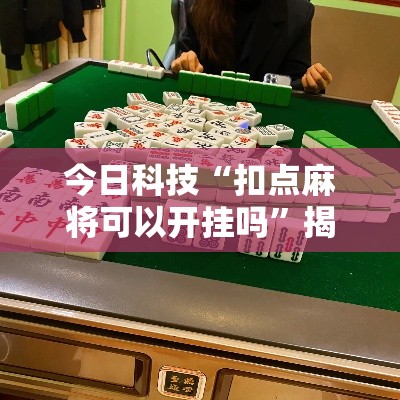 今日科技“扣点麻将可以开挂吗”揭秘曝光猫腻