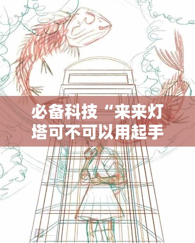 必备科技“来来灯塔可不可以用起手好牌挂”可以透视