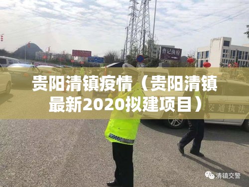 贵阳清镇疫情（贵阳清镇最新2020拟建项目）