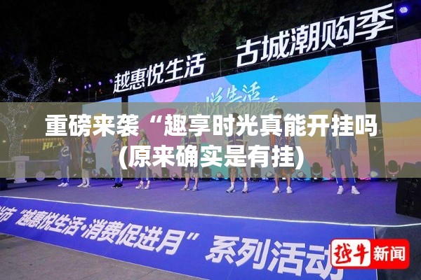 重磅来袭“趣享时光真能开挂吗(原来确实是有挂)