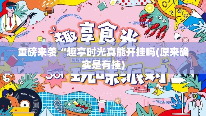 重磅来袭“趣享时光真能开挂吗(原来确实是有挂)