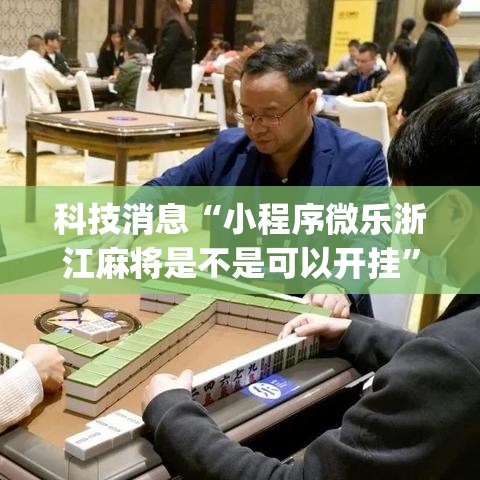 科技消息“小程序微乐浙江麻将是不是可以开挂”(其实有挂)