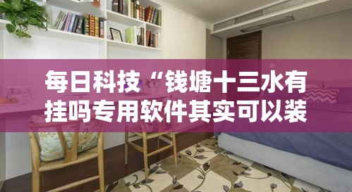 每日科技“钱塘十三水有挂吗专用软件其实可以装挂