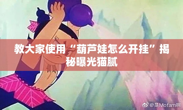 教大家使用“葫芦娃怎么开挂	”揭秘曝光猫腻