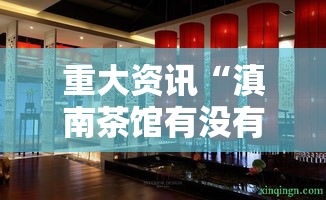 重大资讯“滇南茶馆有没有黑科技	”分享详细开挂教程