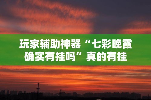 玩家辅助神器“七彩晚霞确实有挂吗”真的有挂