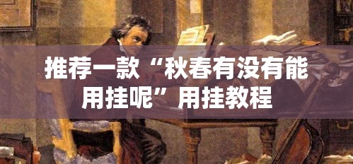 推荐一款“秋春有没有能用挂呢”用挂教程