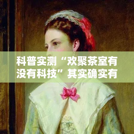 科普实测“欢聚茶室有没有科技”其实确实有挂
