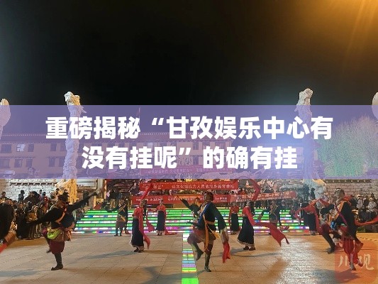 重磅揭秘“甘孜娱乐中心有没有挂呢”的确有挂