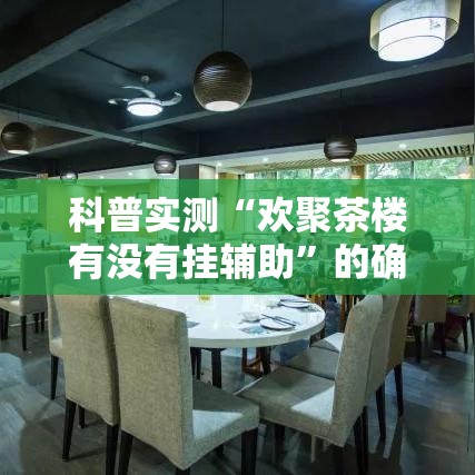科普实测“欢聚茶楼有没有挂辅助	”的确有挂