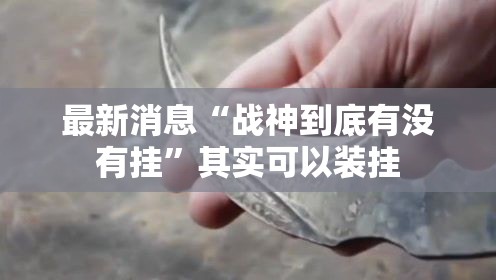 最新消息“战神到底有没有挂	”其实可以装挂