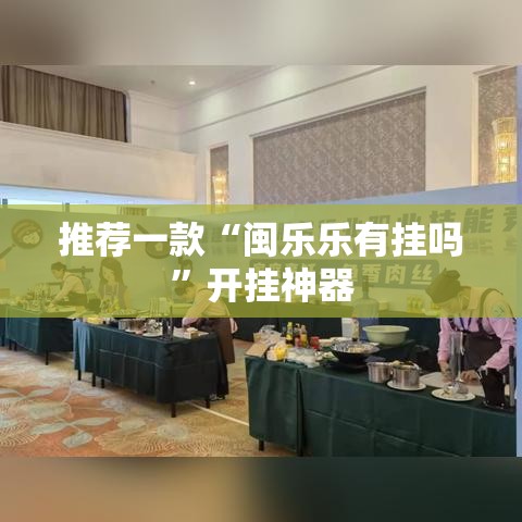 推荐一款“闽乐乐有挂吗”开挂神器