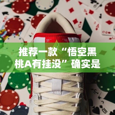 推荐一款“悟空黑桃A有挂没”确实是有挂