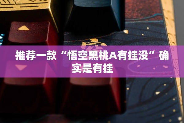 推荐一款“悟空黑桃A有挂没”确实是有挂