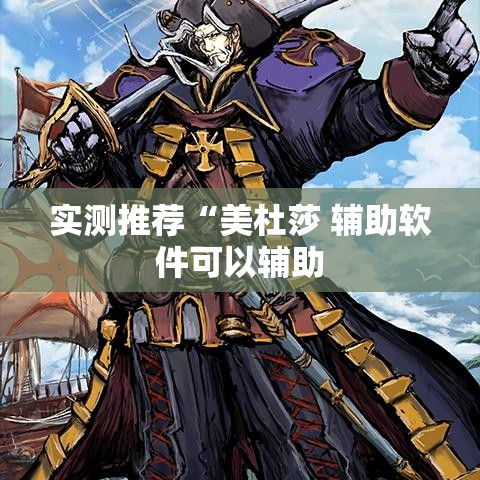 实测推荐“美杜莎 辅助软件可以辅助 实测推荐“美杜莎 辅助软件可以辅助