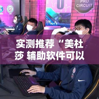 实测推荐“美杜莎 辅助软件可以辅助 实测推荐“美杜莎 辅助软件可以辅助
