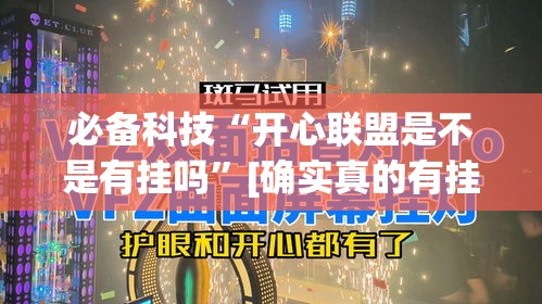 必备科技“开心联盟是不是有挂吗”[确实真的有挂]