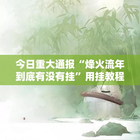 今日重大通报“烽火流年到底有没有挂	”用挂教程