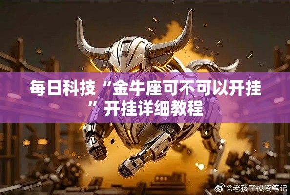 每日科技“金牛座可不可以开挂”开挂详细教程