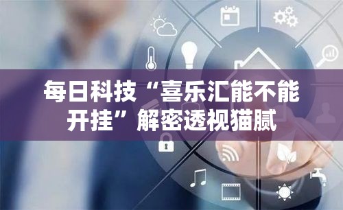 每日科技“喜乐汇能不能开挂	”解密透视猫腻