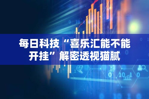 每日科技“喜乐汇能不能开挂”解密透视猫腻
