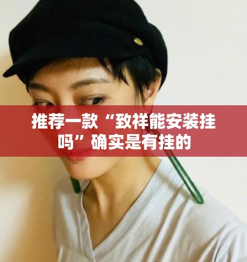 推荐一款“致祥能安装挂吗	”确实是有挂的
