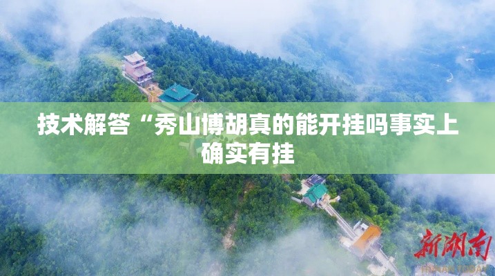 技术解答“秀山博胡真的能开挂吗事实上确实有挂 技术解答“秀山博胡真的能开挂吗事实上确实有挂