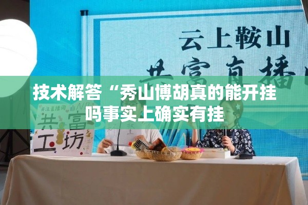 技术解答“秀山博胡真的能开挂吗事实上确实有挂 技术解答“秀山博胡真的能开挂吗事实上确实有挂