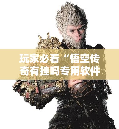 玩家必看“悟空传奇有挂吗专用软件”原来可以开挂