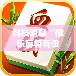 科技消息“微乐麻将有没有透视挂”可以开挂软件