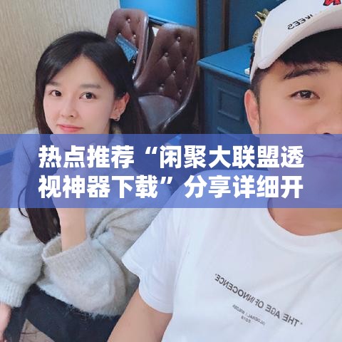 热点推荐“闲聚大联盟透视神器下载”分享详细开挂教程