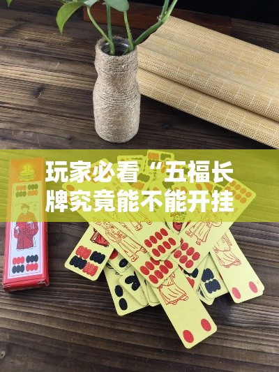 玩家必看“五福长牌究竟能不能开挂事实上确实有挂