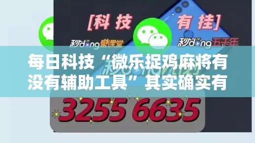 每日科技“微乐捉鸡麻将有没有辅助工具	”其实确实有挂