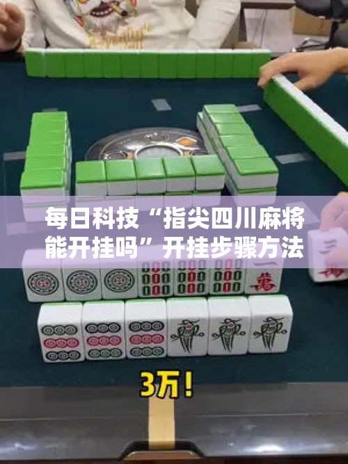 每日科技“指尖四川麻将能开挂吗”开挂步骤方法