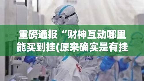 重磅通报“财神互动哪里能买到挂(原来确实是有挂)