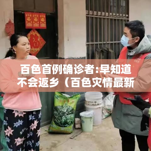 百色首例确诊者:早知道不会返乡(百色灾情最新消息今天) 百色首例确诊者:早知道不会返乡(百色灾情最新消息今天)